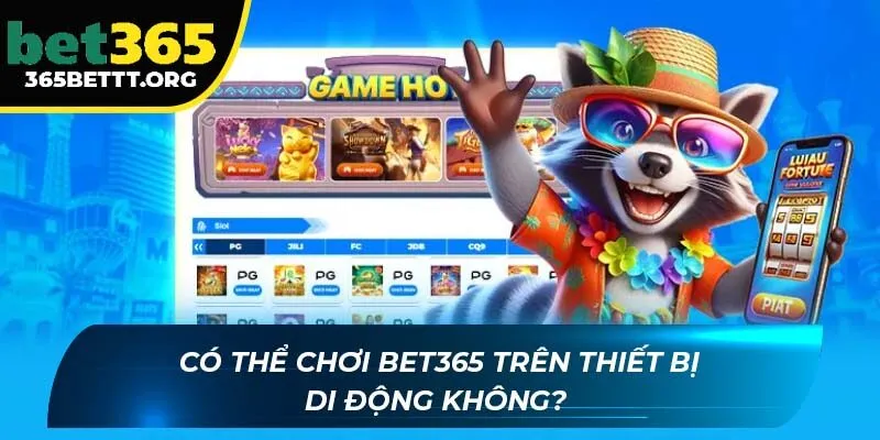 Có thể chơi BET365 trên thiết bị di động không? 